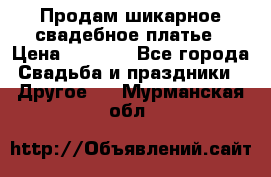 Продам шикарное свадебное платье › Цена ­ 7 000 - Все города Свадьба и праздники » Другое   . Мурманская обл.